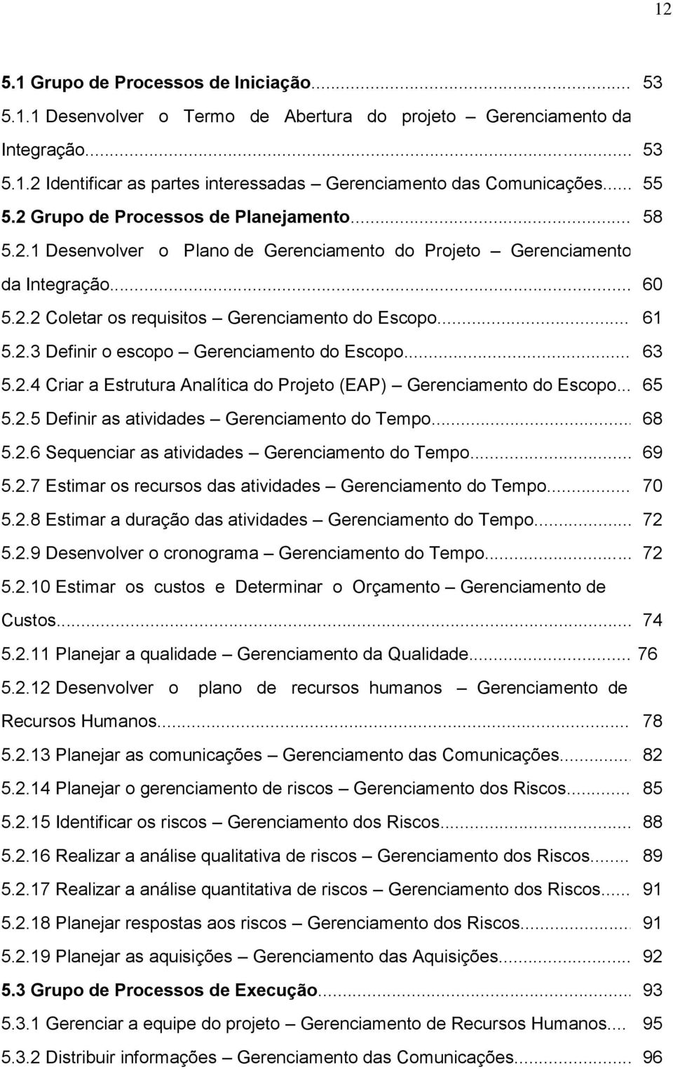 2.3 Definir o escopo Gerenciamento do Escopo... 63 5.2.4 Criar a Estrutura Analítica do Projeto (EAP) Gerenciamento do Escopo... 65 5.2.5 Definir as atividades Gerenciamento do Tempo... 68 5.2.6 Sequenciar as atividades Gerenciamento do Tempo.