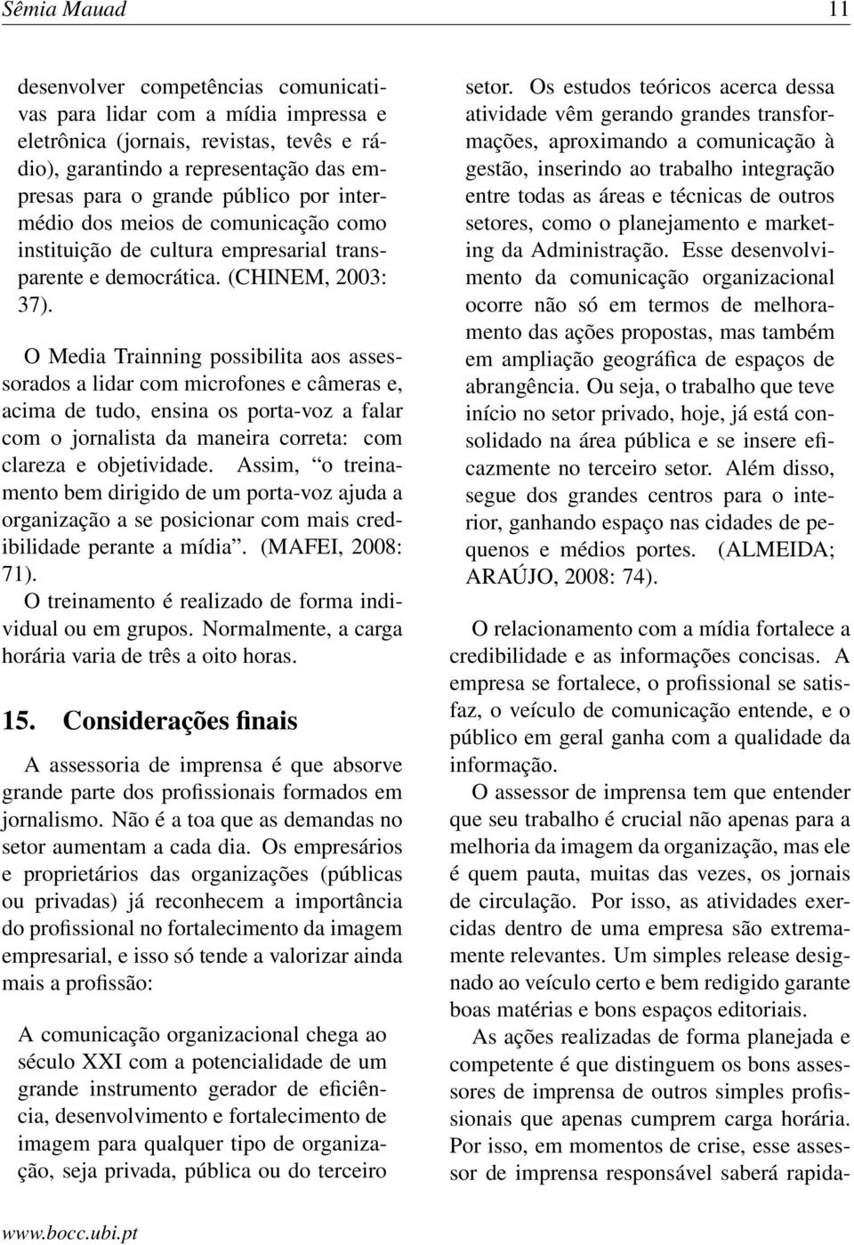 O Media Trainning possibilita aos assessorados a lidar com microfones e câmeras e, acima de tudo, ensina os porta-voz a falar com o jornalista da maneira correta: com clareza e objetividade.