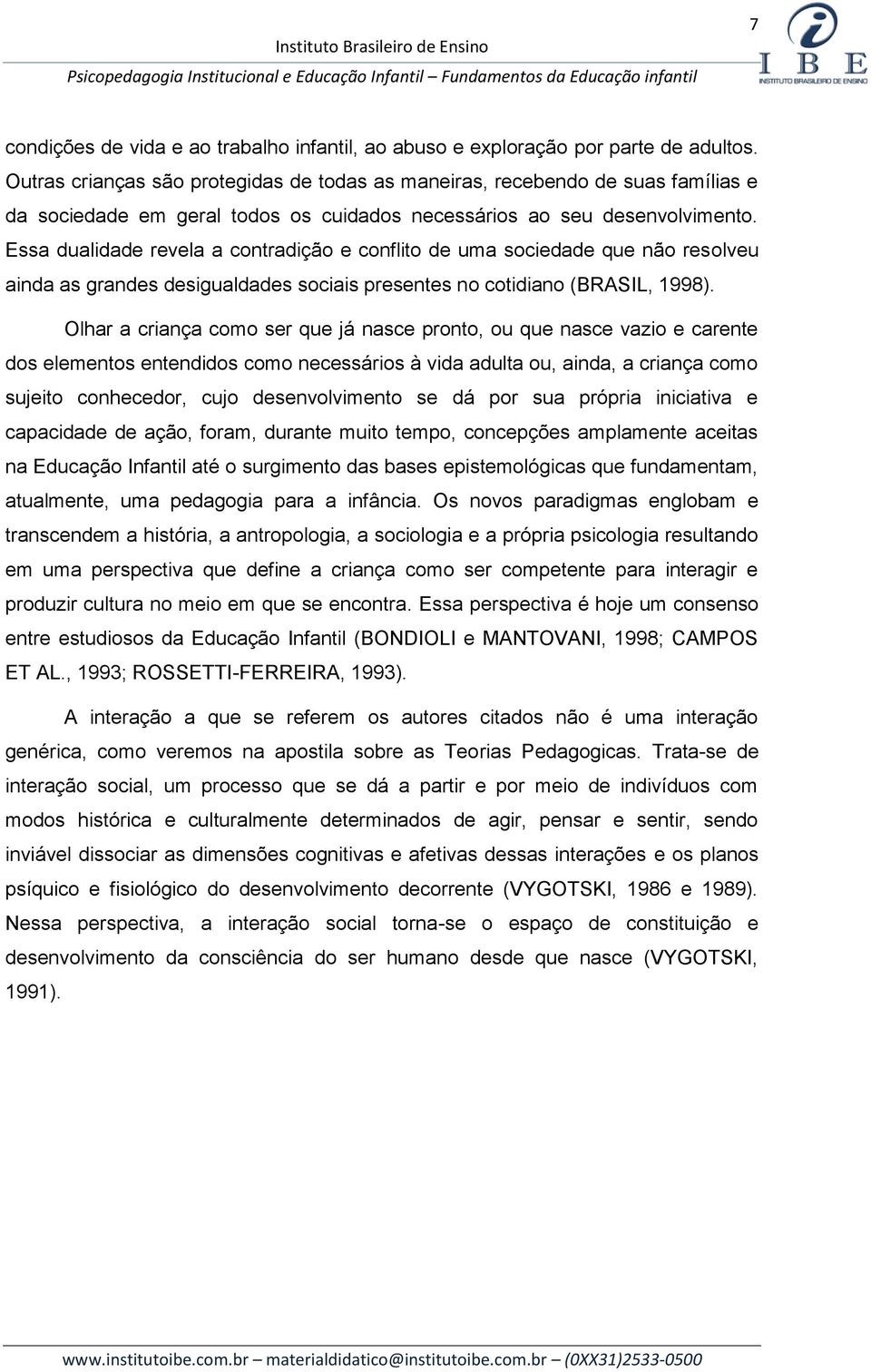 Essa dualidade revela a contradição e conflito de uma sociedade que não resolveu ainda as grandes desigualdades sociais presentes no cotidiano (BRASIL, 1998).