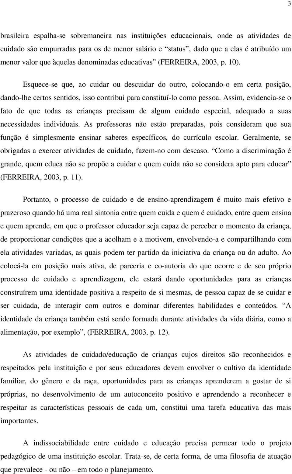 Esquece-se que, ao cuidar ou descuidar do outro, colocando-o em certa posição, dando-lhe certos sentidos, isso contribui para constituí-lo como pessoa.