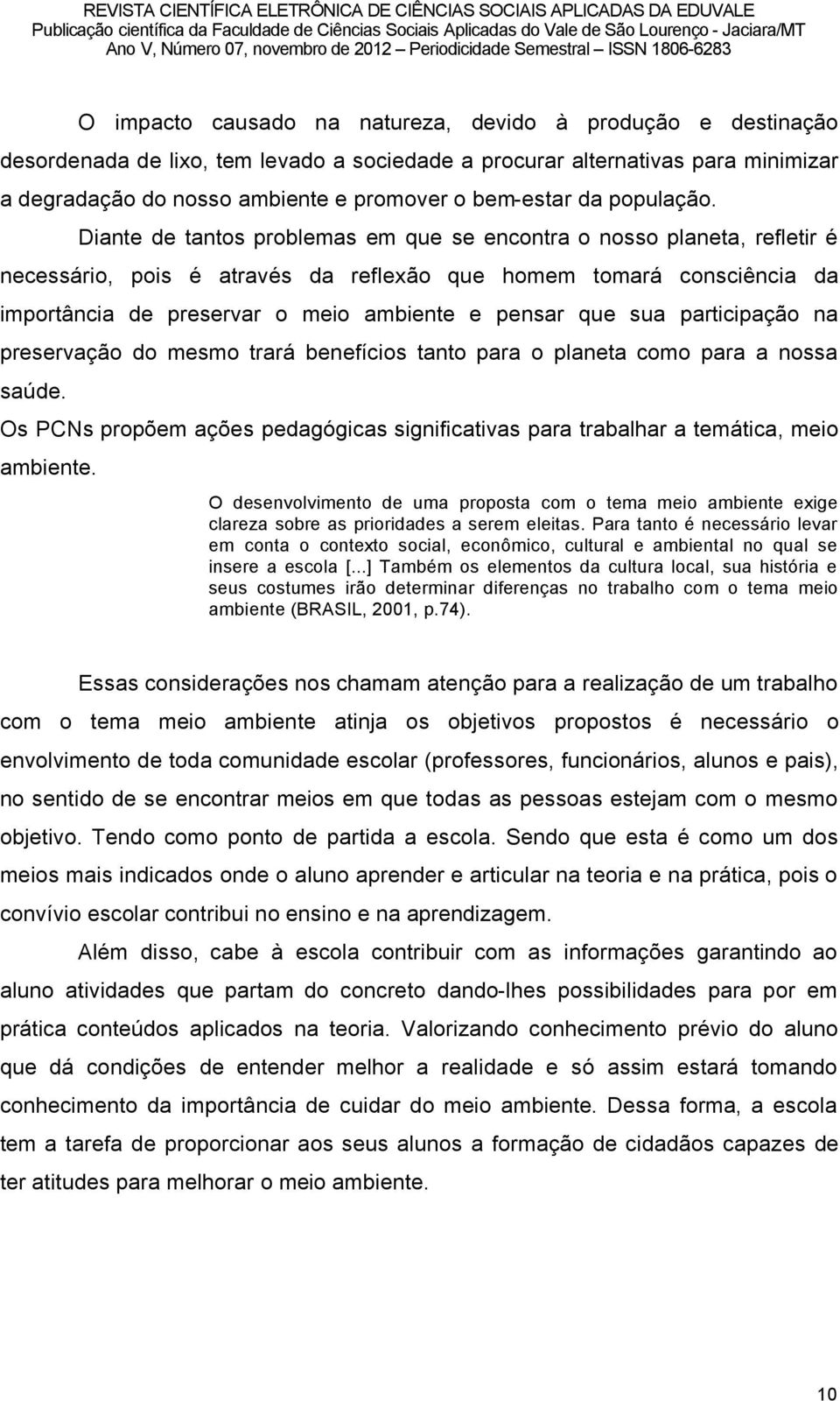 Diante de tantos problemas em que se encontra o nosso planeta, refletir ã necessärio, pois ã atravãs da reflexño que homem tomarä consciüncia da importância de preservar o meio ambiente e pensar que