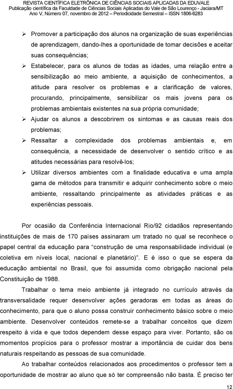 sensibilizar os mais jovens para os problemas ambientais existentes na sua prçpria comunidade; Ajudar os alunos a descobrirem os sintomas e as causas reais dos problemas; Ressaltar a complexidade dos