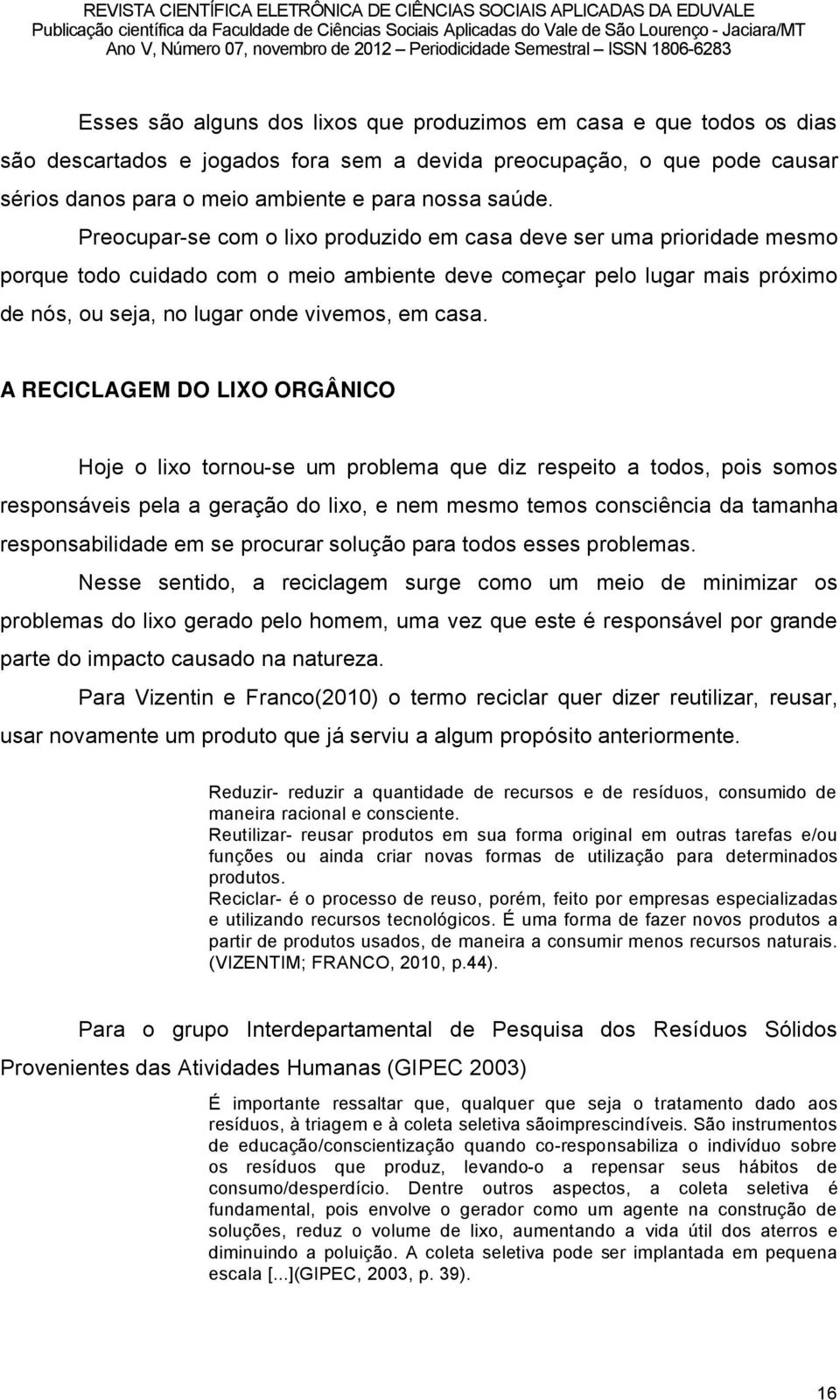 A RECICLAGEM DO LIXO ORGÂNICO Hoje o lixo tornou-se um problema que diz respeito a todos, pois somos responsäveis pela a geraéño do lixo, e nem mesmo temos consciüncia da tamanha responsabilidade em