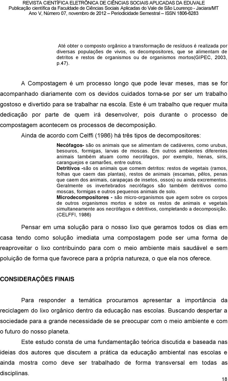 A Compostagem ã um processo longo que pode levar meses, mas se for acompanhado diariamente com os devidos cuidados torna-se por ser um trabalho gostoso e divertido para se trabalhar na escola.