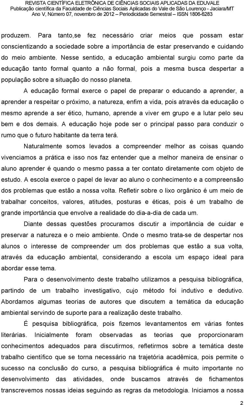 A educaéño formal exerce o papel de preparar o educando a aprender, a aprender a respeitar o prçximo, a natureza, enfim a vida, pois atravãs da educaéño o mesmo aprende a ser ãtico, humano, aprende a