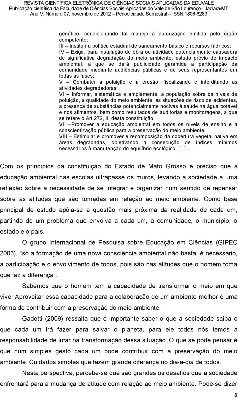 audiüncias páblicas e de seus representantes em todas as fases; V Combater a poluiéño e a erosño, fiscalizando e interditando as atividades degradadoras; VI Informar, sistemätica e amplamente, a