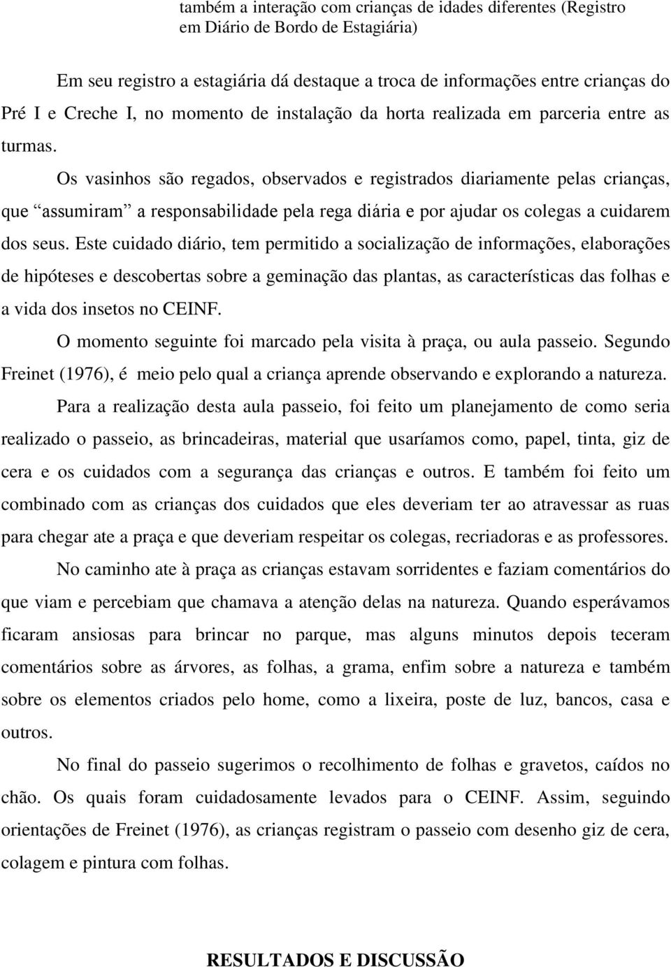 Os vasinhos são regados, observados e registrados diariamente pelas crianças, que assumiram a responsabilidade pela rega diária e por ajudar os colegas a cuidarem dos seus.