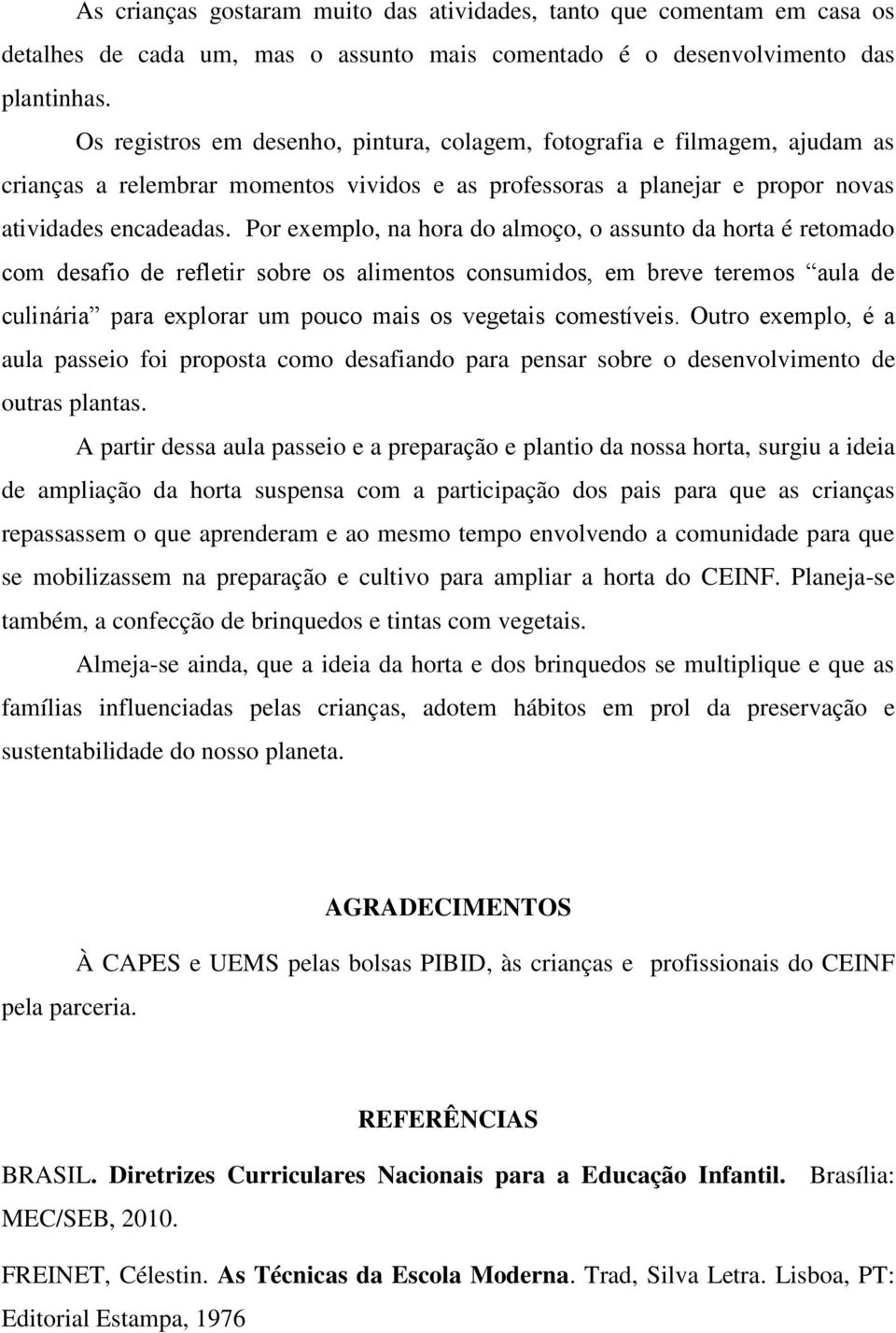 Por exemplo, na hora do almoço, o assunto da horta é retomado com desafio de refletir sobre os alimentos consumidos, em breve teremos aula de culinária para explorar um pouco mais os vegetais