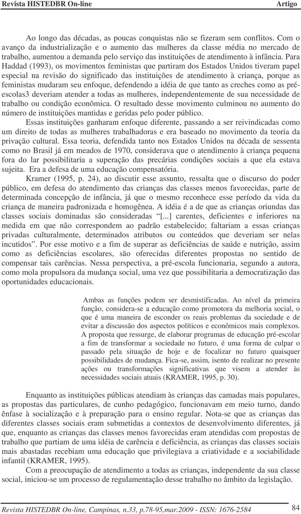 Para Haddad (1993), os movimentos feministas que partiram dos Estados Unidos tiveram papel especial na revisão do significado das instituições de atendimento à criança, porque as feministas mudaram