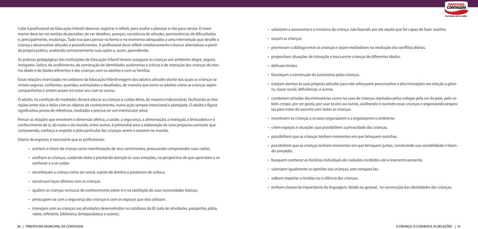 Tudo isso para pensar na forma e no momento adequados a uma intervenção que desafie a criança a desenvolver atitudes e procedimentos.