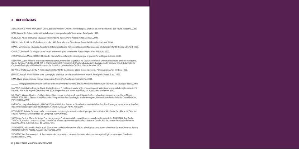 Estabelece as Diretrizes e Bases da Educação Nacional. 1996. BRASIL. Ministério da Educação. Secretaria de Educação Básica. Referencial Curricular Nacional para a Educação Infantil.