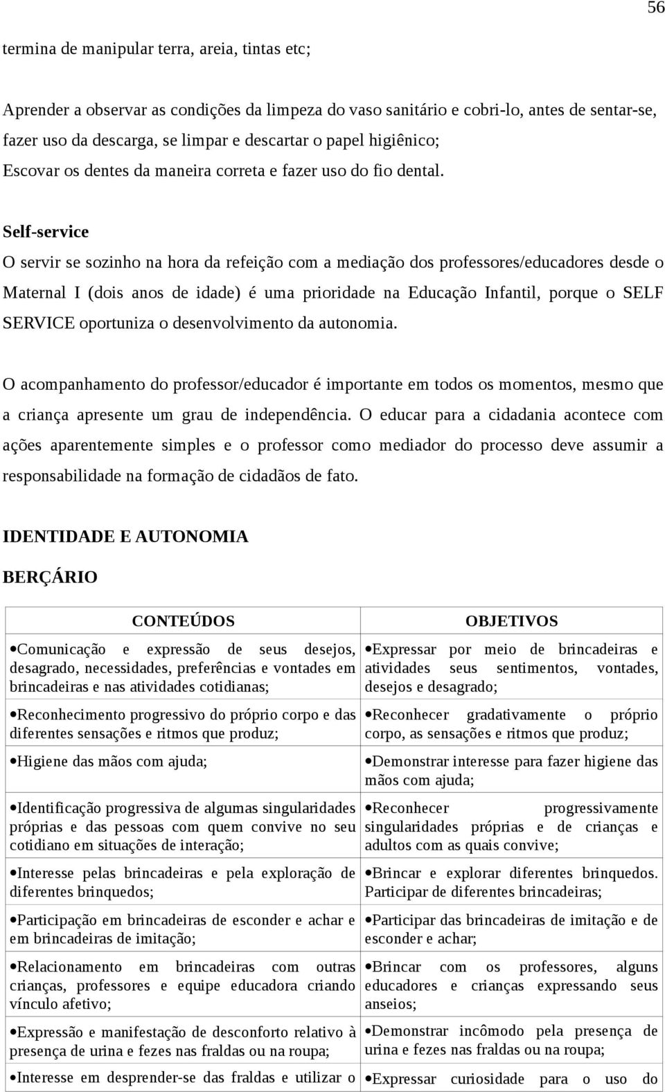 Self-service O servir se sozinho na hora da refeição com a mediação dos professores/educadores desde o Maternal I (dois anos de idade) é uma prioridade na Educação Infantil, porque o SELF SERVICE