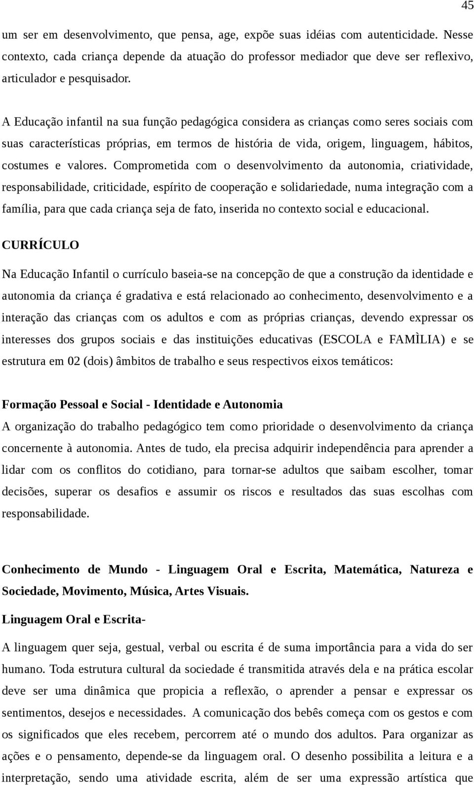 A Educação infantil na sua função pedagógica considera as crianças como seres sociais com suas características próprias, em termos de história de vida, origem, linguagem, hábitos, costumes e valores.