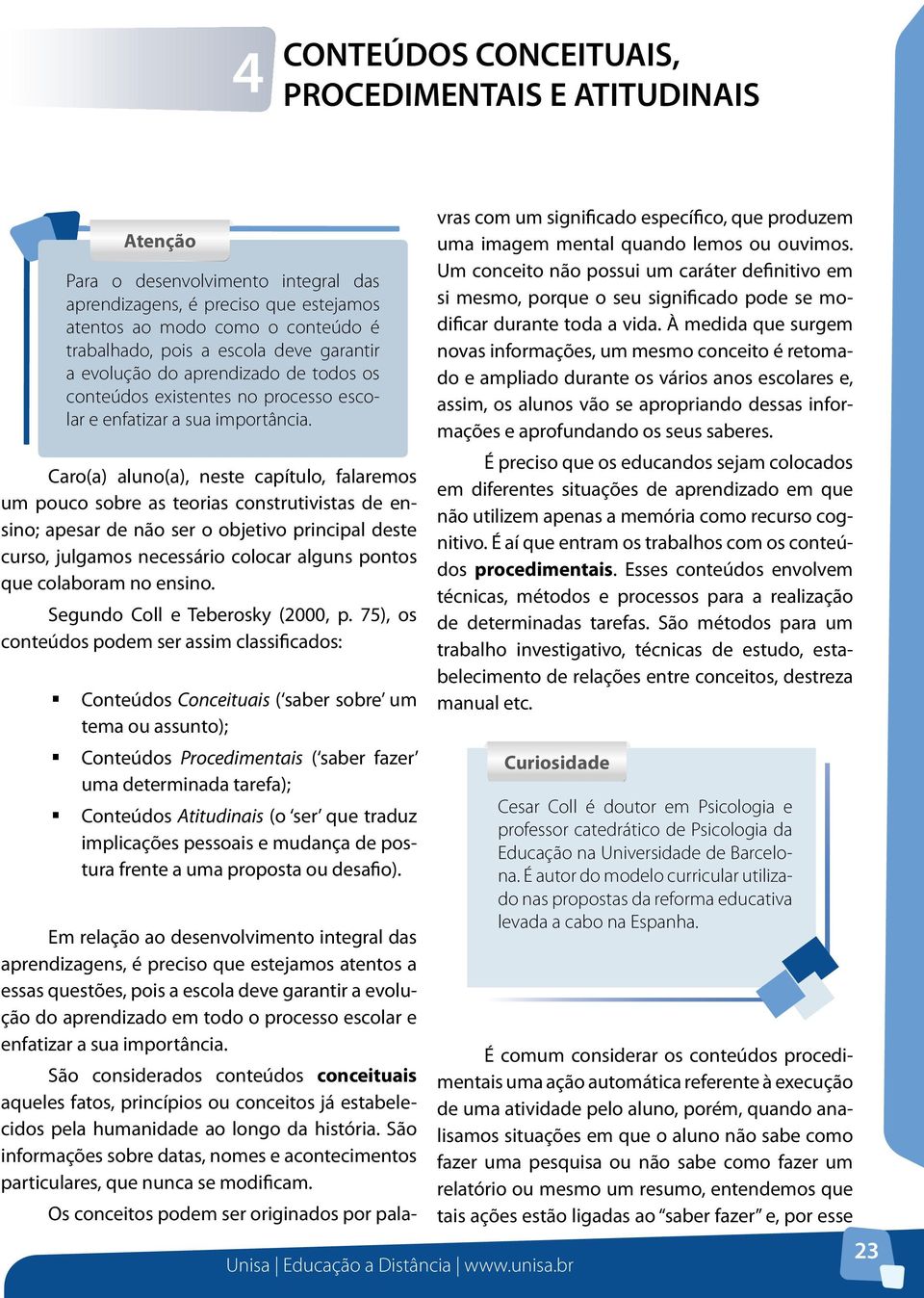 Caro(a) aluno(a), neste capítulo, falaremos um pouco sobre as teorias construtivistas de ensino; apesar de não ser o objetivo principal deste curso, julgamos necessário colocar alguns pontos que