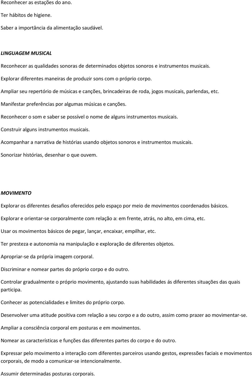 Ampliar seu repertório de músicas e canções, brincadeiras de roda, jogos musicais, parlendas, etc. Manifestar preferências por algumas músicas e canções.