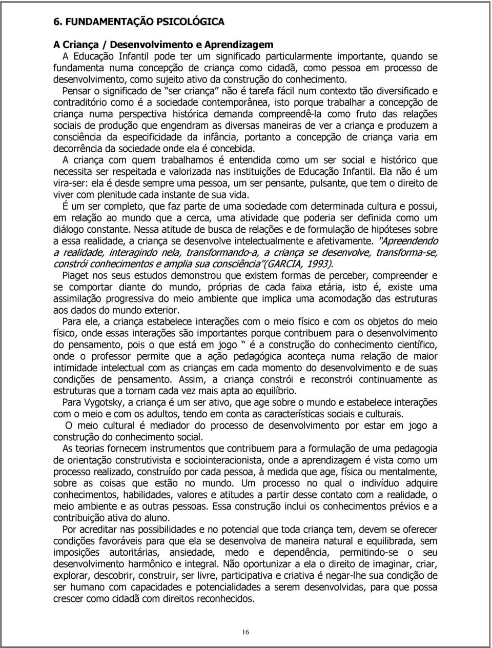 Pensar o significado de ser criança não é tarefa fácil num contexto tão diversificado e contraditório como é a sociedade contemporânea, isto porque trabalhar a concepção de criança numa perspectiva