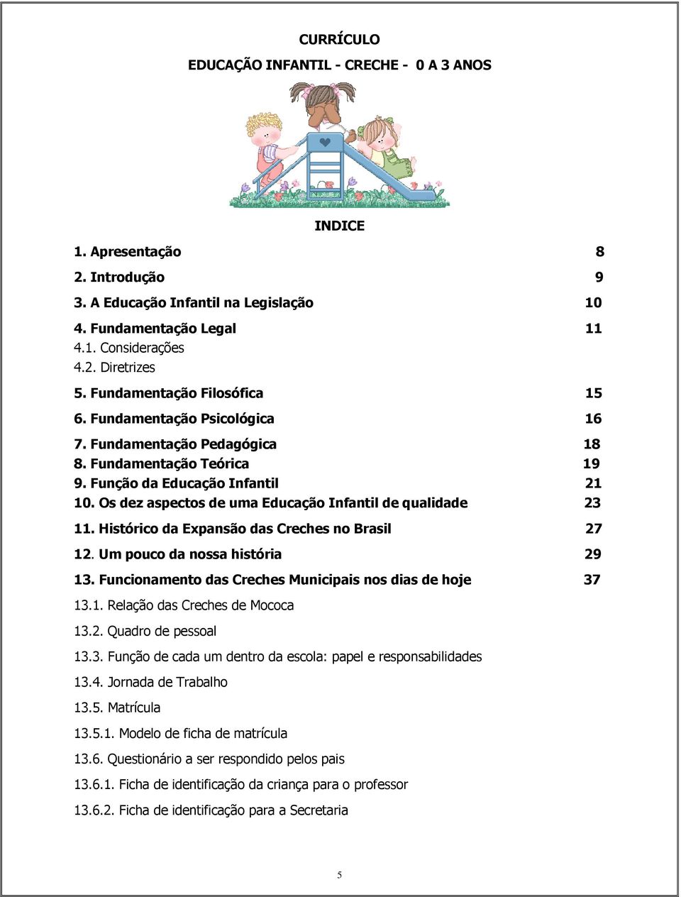 Os dez aspectos de uma Educação Infantil de qualidade 23 11. Histórico da Expansão das Creches no Brasil 27 12. Um pouco da nossa história 29 13.