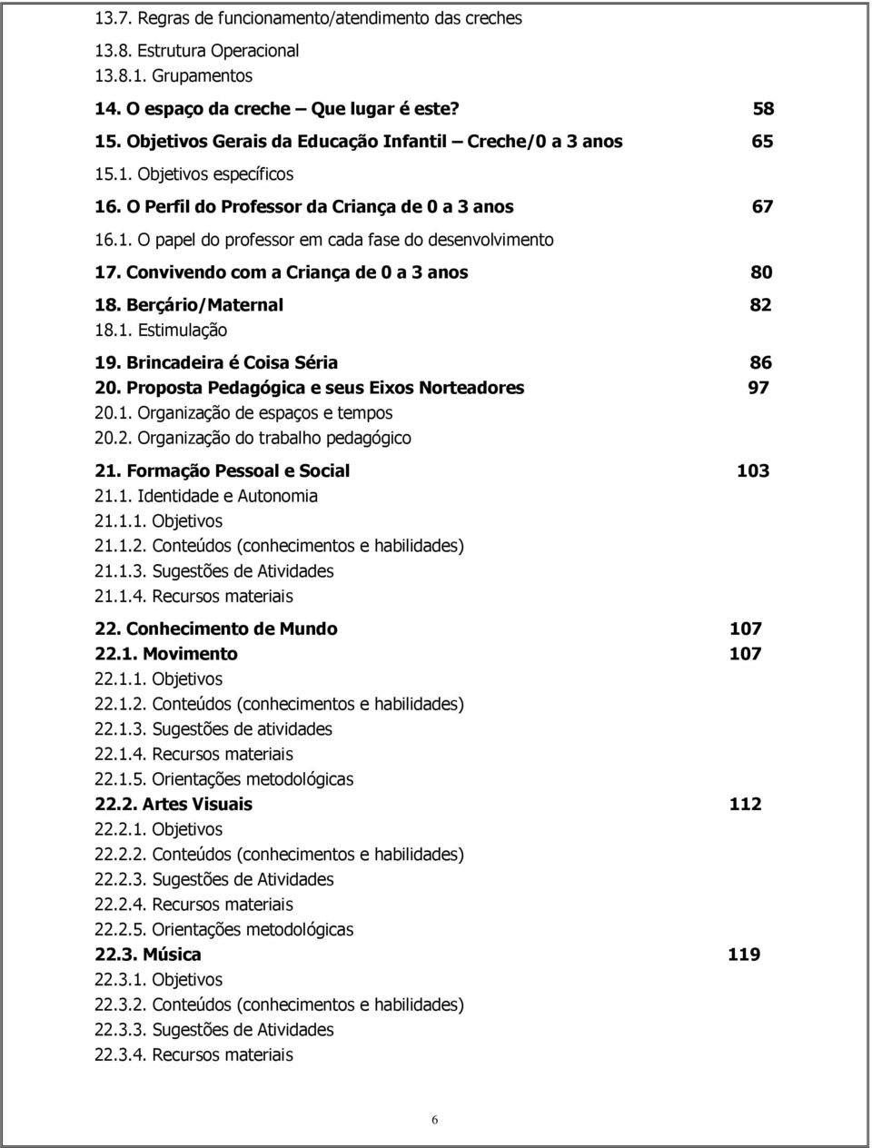 Convivendo com a Criança de 0 a 3 anos 80 18. Berçário/Maternal 82 18.1. Estimulação 19. Brincadeira é Coisa Séria 86 20. Proposta Pedagógica e seus Eixos Norteadores 97 20.1. Organização de espaços e tempos 20.