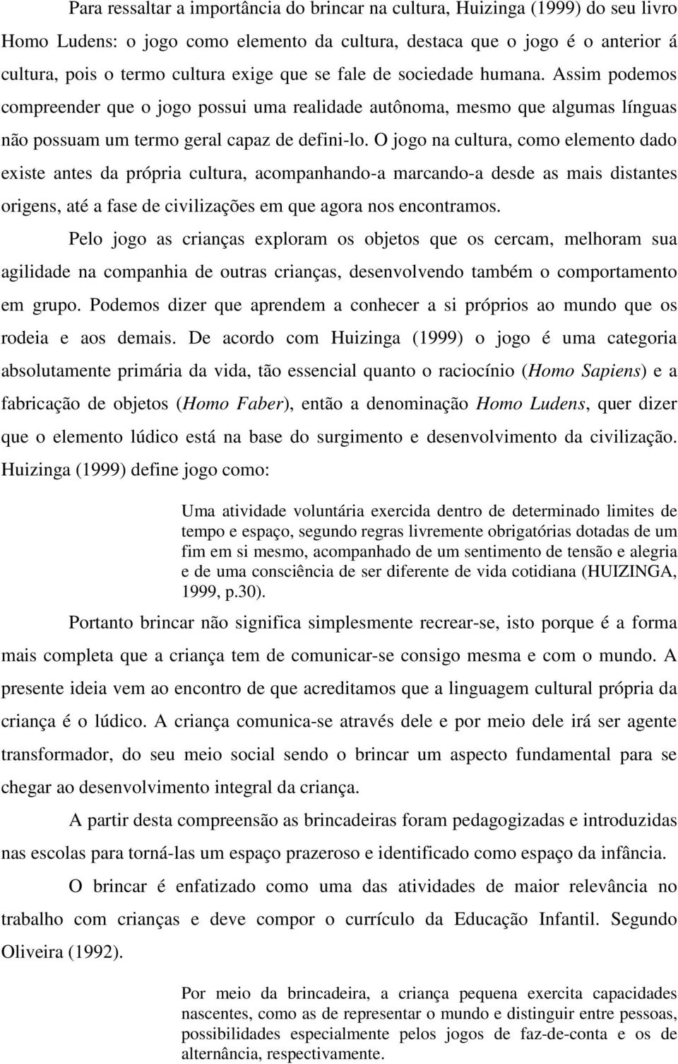 O jogo na cultura, como elemento dado existe antes da própria cultura, acompanhando-a marcando-a desde as mais distantes origens, até a fase de civilizações em que agora nos encontramos.