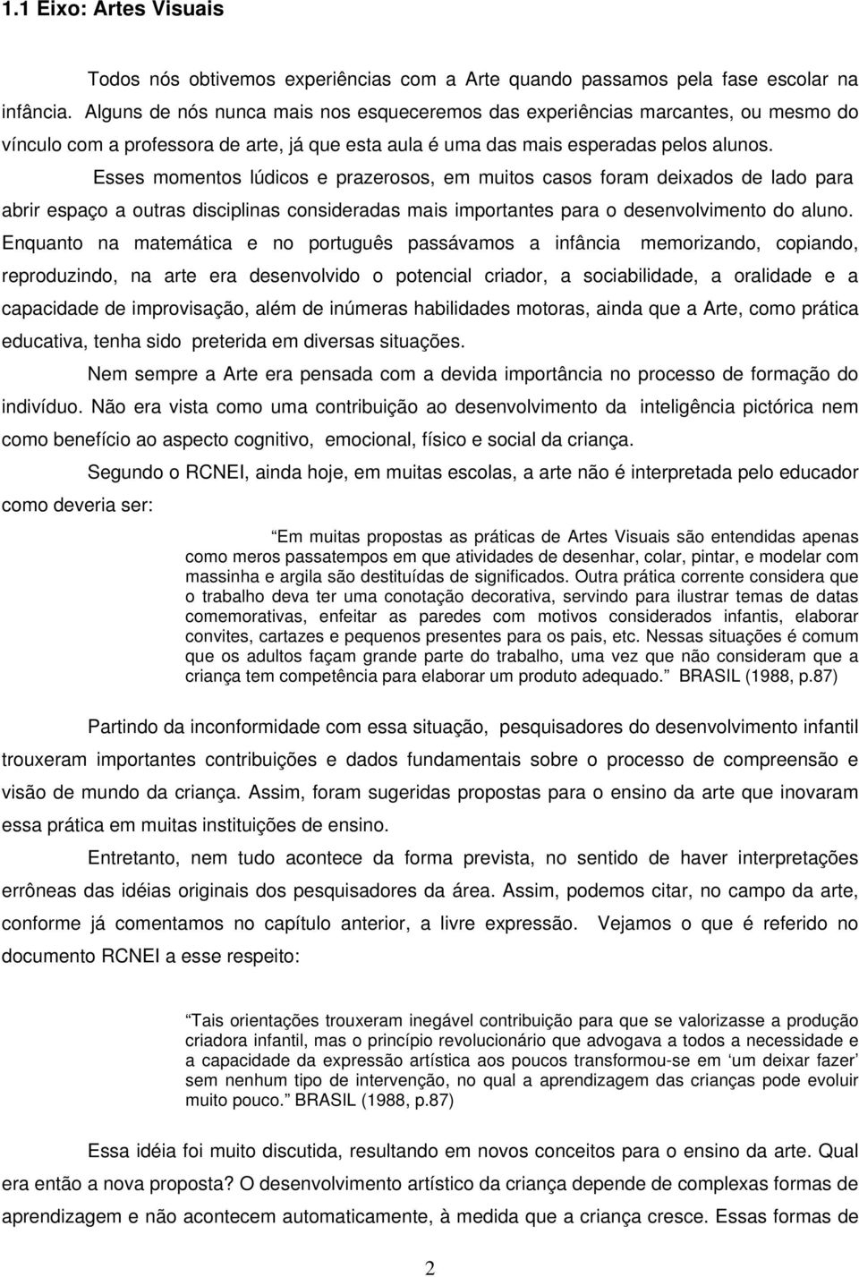 Esses momentos lúdicos e prazerosos, em muitos casos foram deixados de lado para abrir espaço a outras disciplinas consideradas mais importantes para o desenvolvimento do aluno.