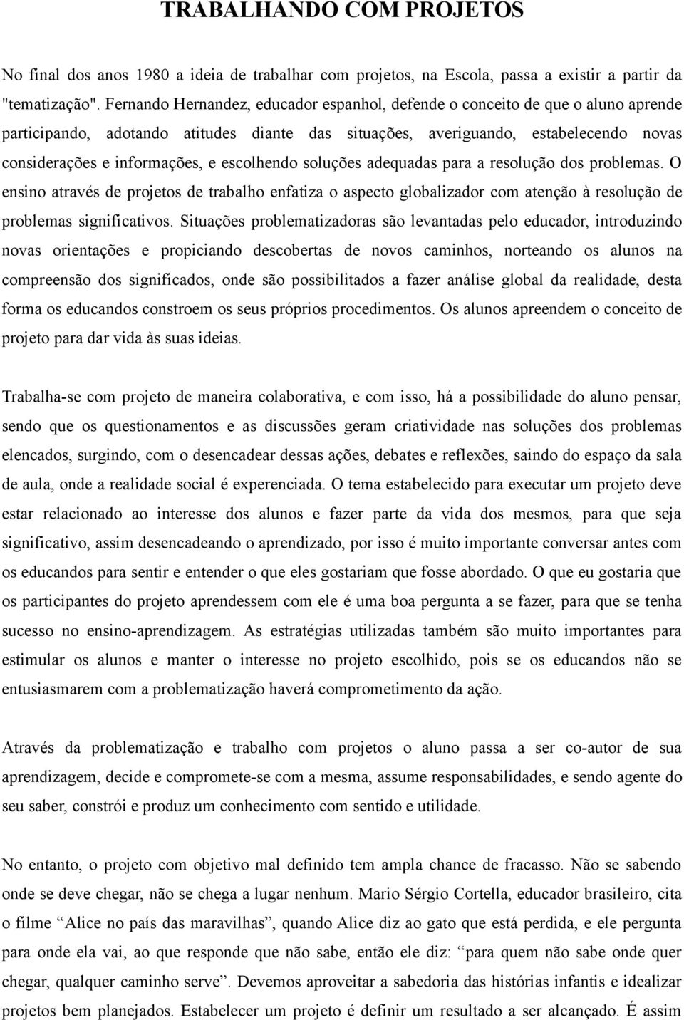 escolhendo soluções adequadas para a resolução dos problemas. O ensino através de projetos de trabalho enfatiza o aspecto globalizador com atenção à resolução de problemas significativos.