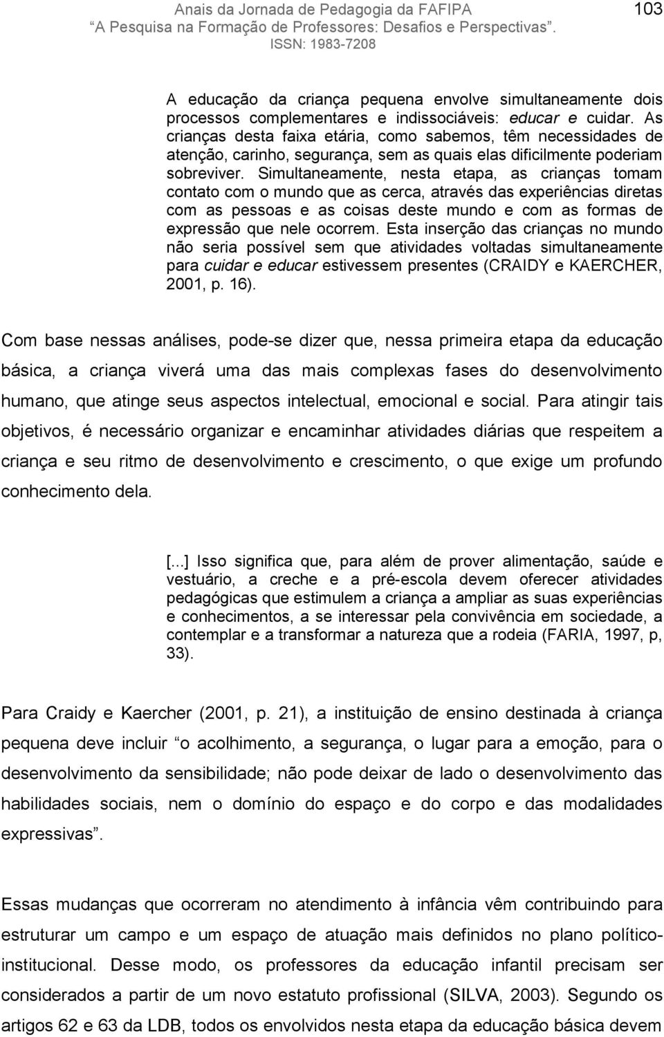 Simultaneamente, nesta etapa, as crianças tomam contato com o mundo que as cerca, através das experiências diretas com as pessoas e as coisas deste mundo e com as formas de expressão que nele ocorrem.