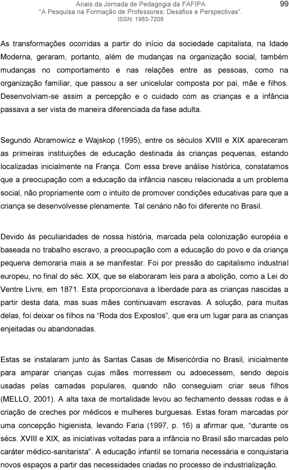 Desenvolviam-se assim a percepção e o cuidado com as crianças e a infância passava a ser vista de maneira diferenciada da fase adulta.