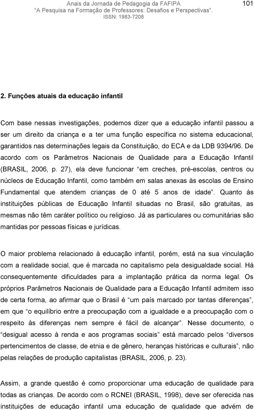 garantidos nas determinações legais da Constituição, do ECA e da LDB 9394/96. De acordo com os Parâmetros Nacionais de Qualidade para a Educação Infantil (BRASIL, 2006, p.