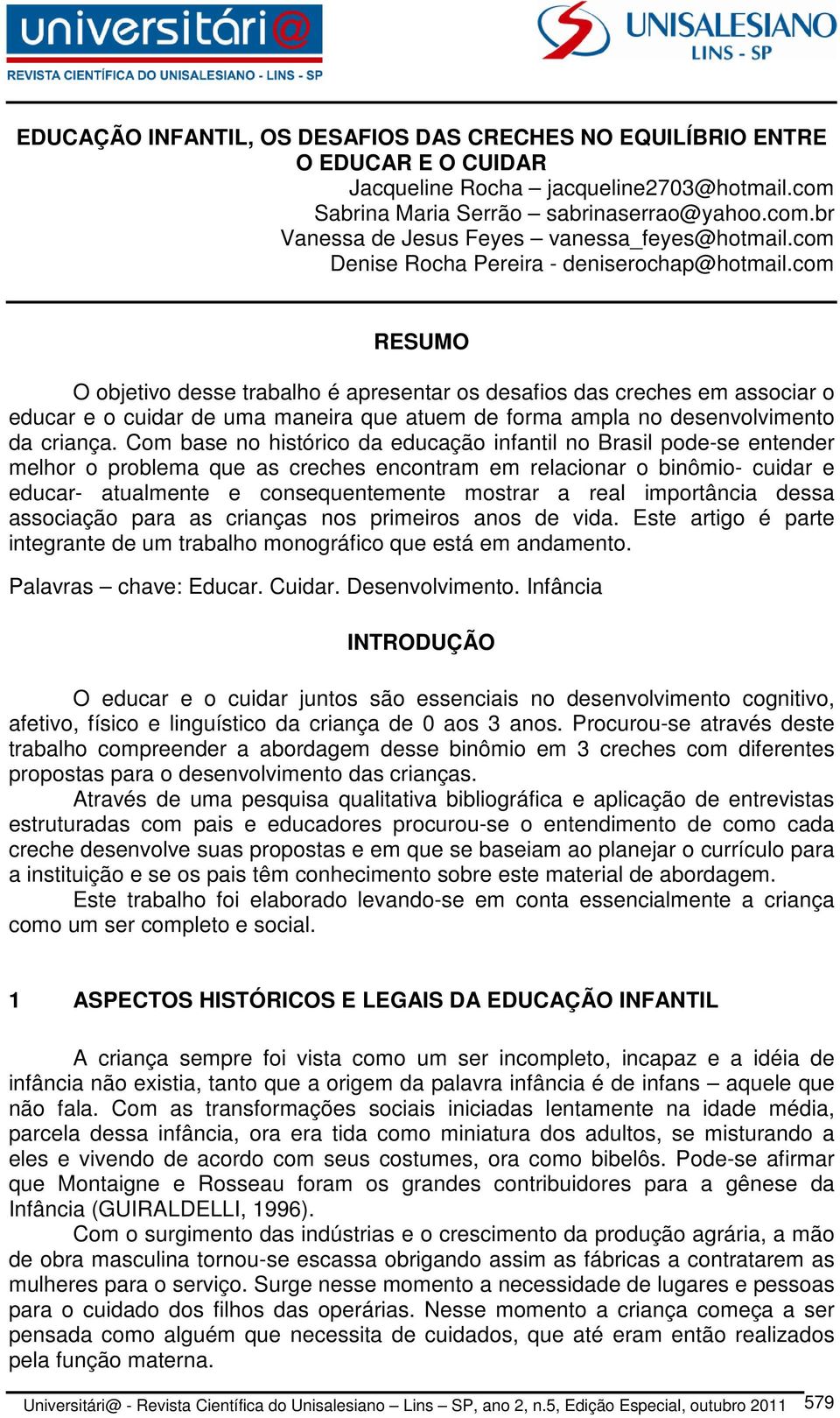 com RESUMO O objetivo desse trabalho é apresentar os desafios das creches em associar o educar e o cuidar de uma maneira que atuem de forma ampla no desenvolvimento da criança.