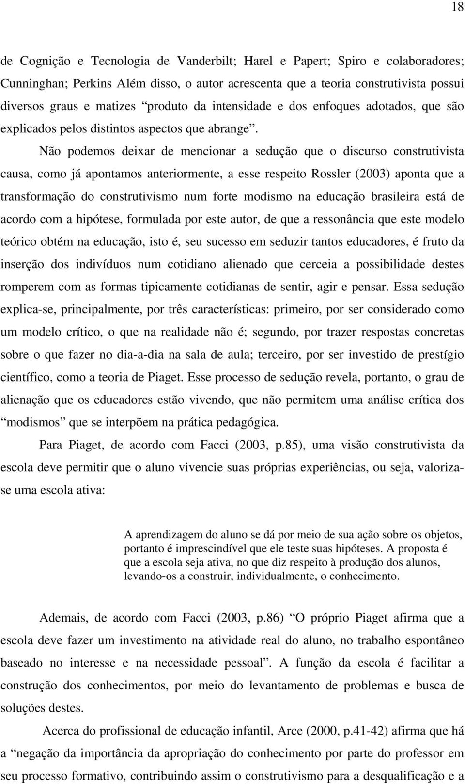 Não podemos deixar de mencionar a sedução que o discurso construtivista causa, como já apontamos anteriormente, a esse respeito Rossler (2003) aponta que a transformação do construtivismo num forte