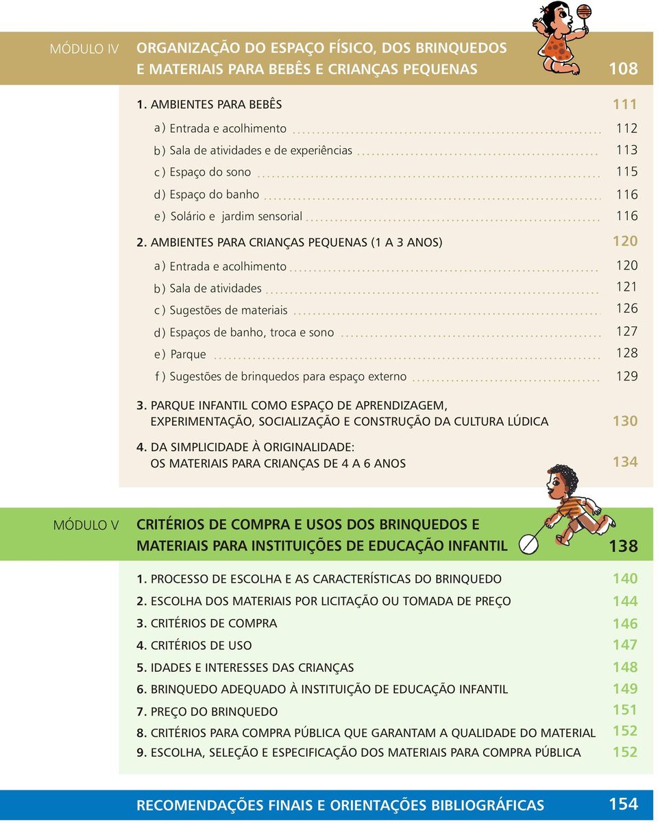 AMBIENTES PARA CRIANÇAS PEQUENAS (1 A 3 ANOS) a ) Entrada e acolhimento b ) Sala de atividades c ) Sugestões de materiais d ) Espaços de banho, troca e sono e ) Parque f ) Sugestões de brinquedos