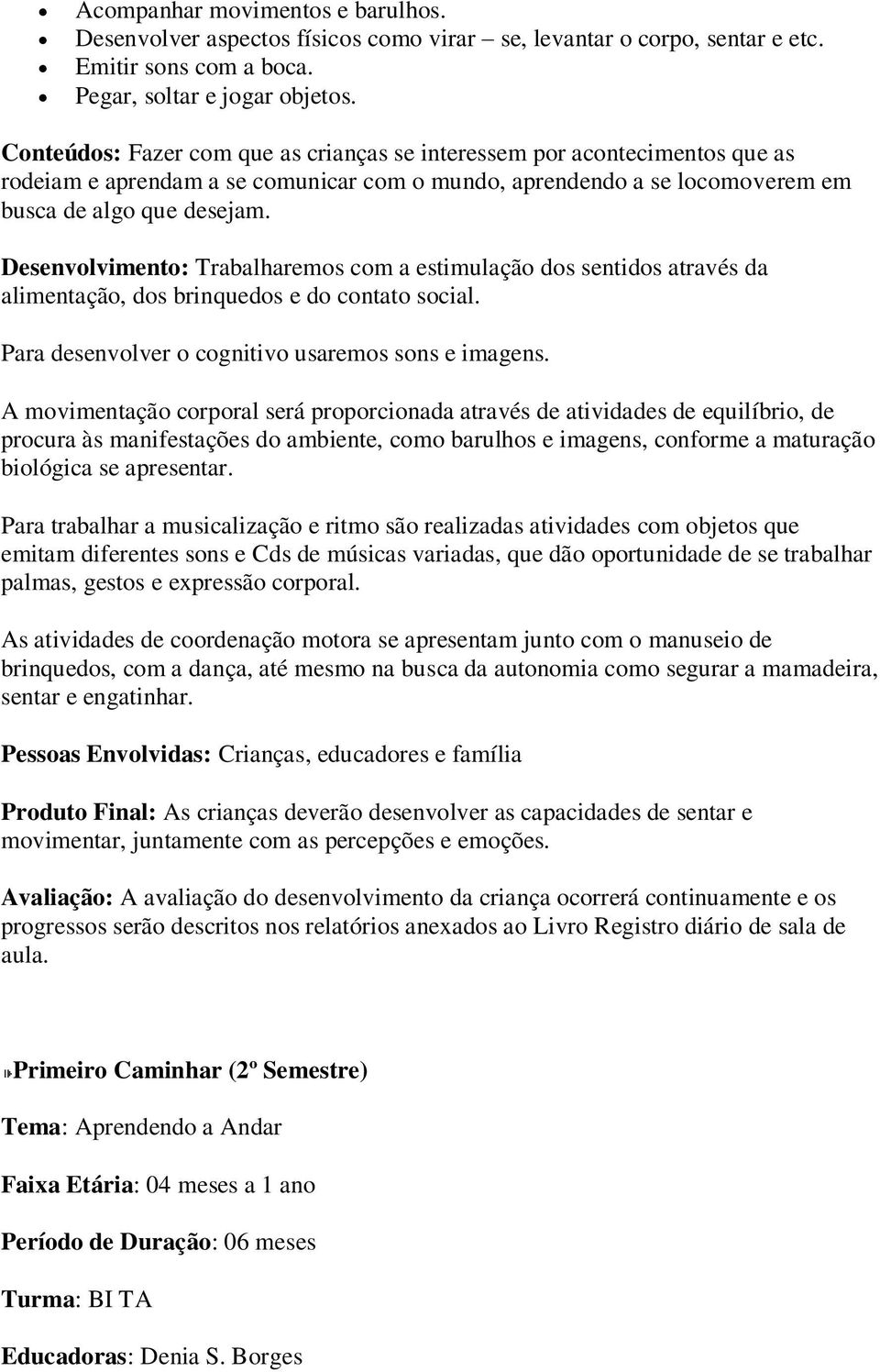 Desenvolvimento: Trabalharemos com a estimulação dos sentidos através da alimentação, dos brinquedos e do contato social. Para desenvolver o cognitivo usaremos sons e imagens.