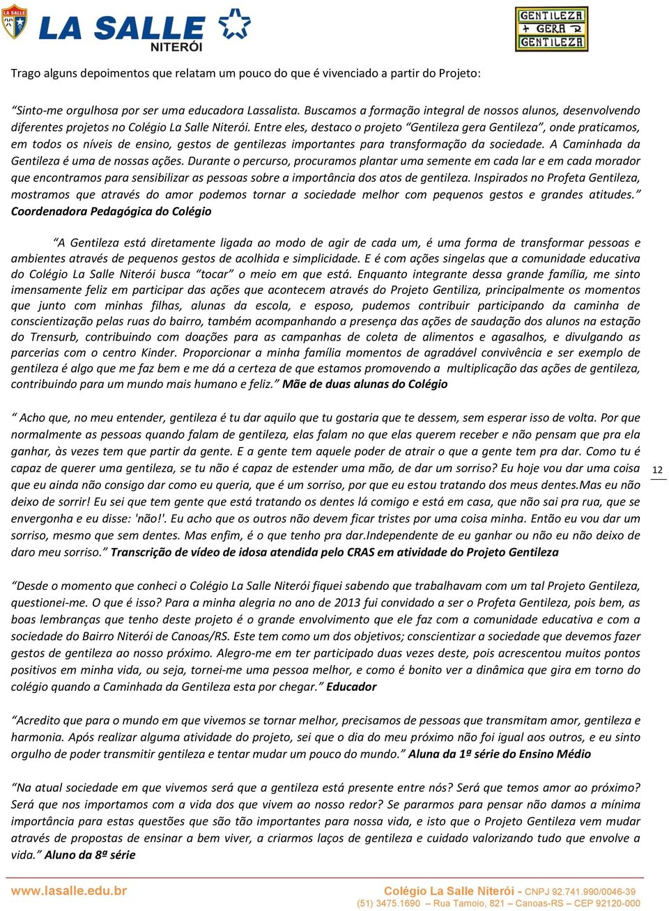 Entre eles, destaco o projeto Gentileza gera Gentileza, onde praticamos, em todos os níveis de ensino, gestos de gentilezas importantes para transformação da sociedade.