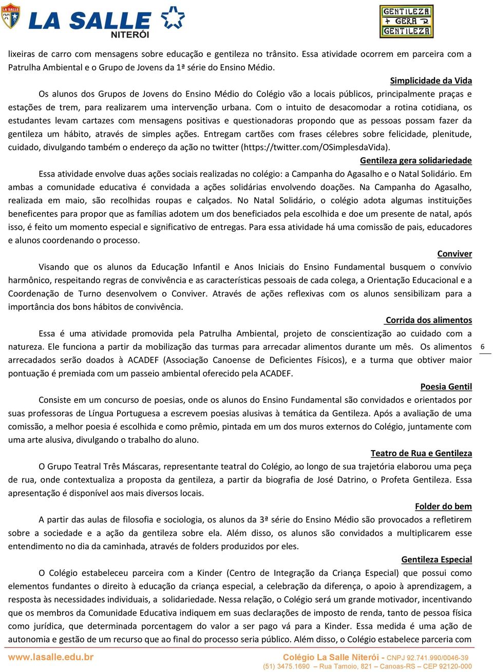 Com o intuito de desacomodar a rotina cotidiana, os estudantes levam cartazes com mensagens positivas e questionadoras propondo que as pessoas possam fazer da gentileza um hábito, através de simples