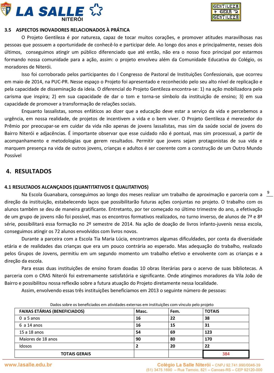 Ao longo dos anos e principalmente, nesses dois últimos, conseguimos atingir um público diferenciado que até então, não era o nosso foco principal por estarmos formando nossa comunidade para a ação,