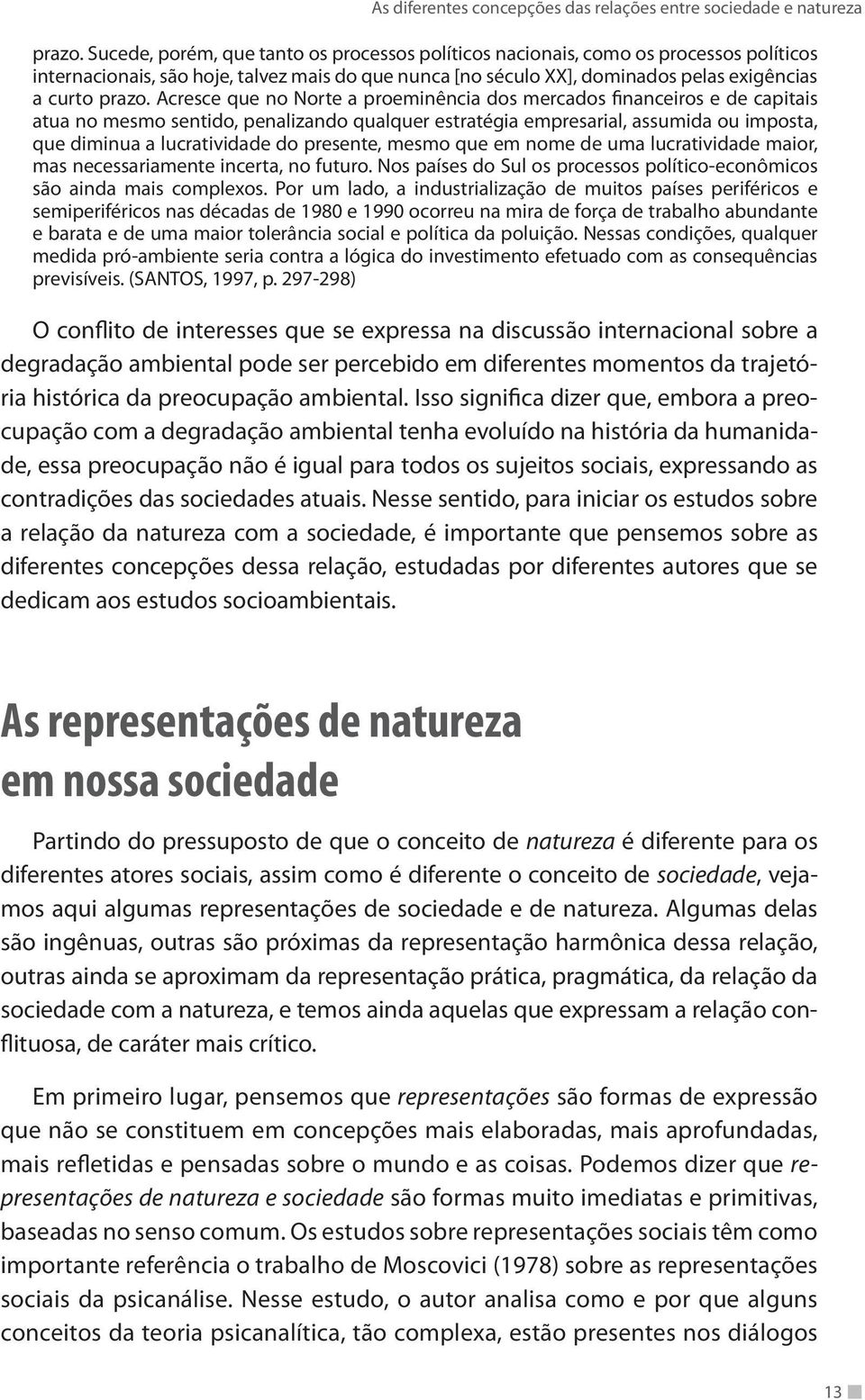 que no Norte a proeminência dos mercados financeiros e de capitais atua no mesmo sentido, penalizando qualquer estratégia empresarial, assumida ou imposta, que diminua a lucratividade do presente,