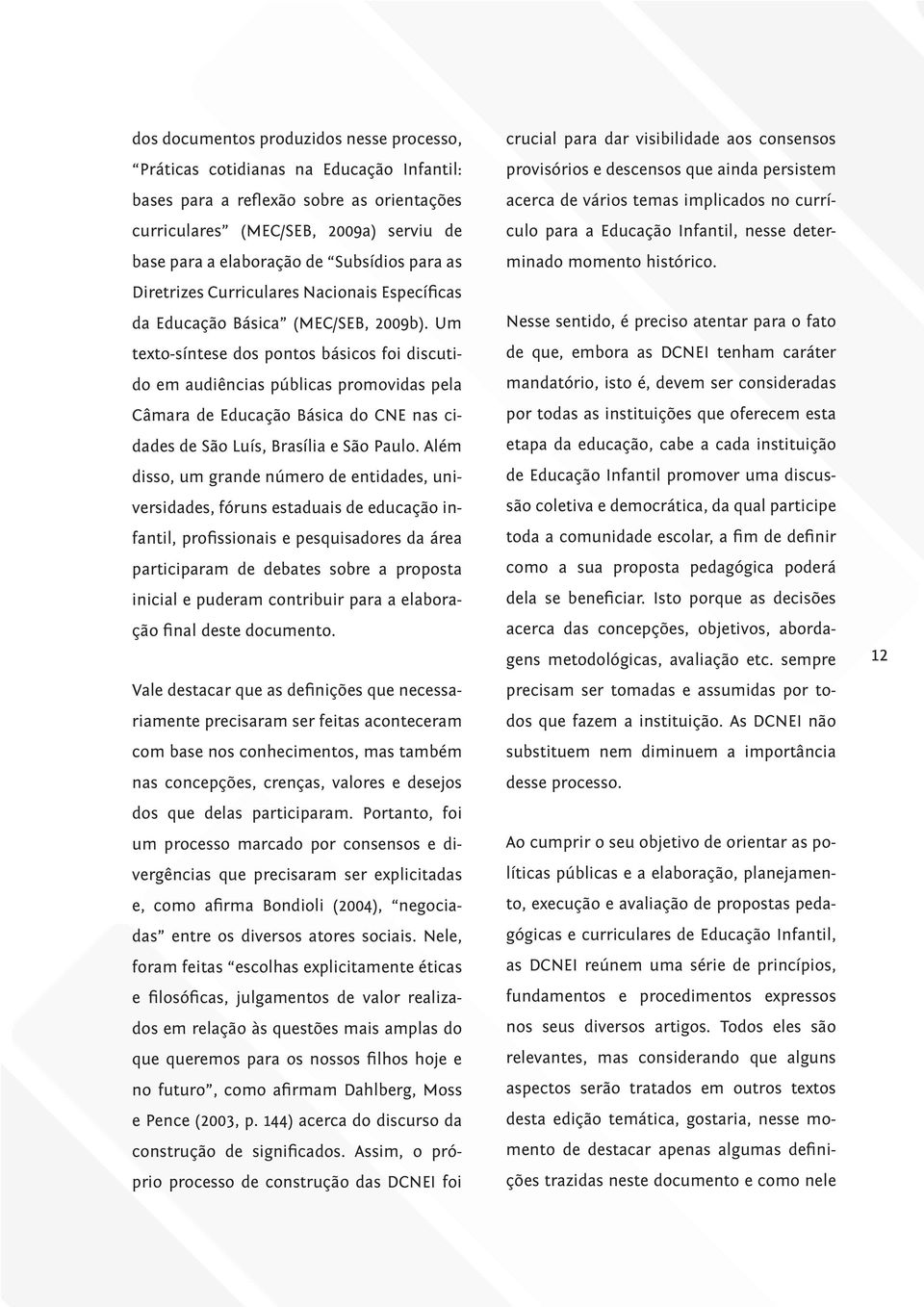 Um texto-síntese dos pontos básicos foi discutido em audiências públicas promovidas pela Câmara de Educação Básica do CNE nas cidades de São Luís, Brasília e São Paulo.