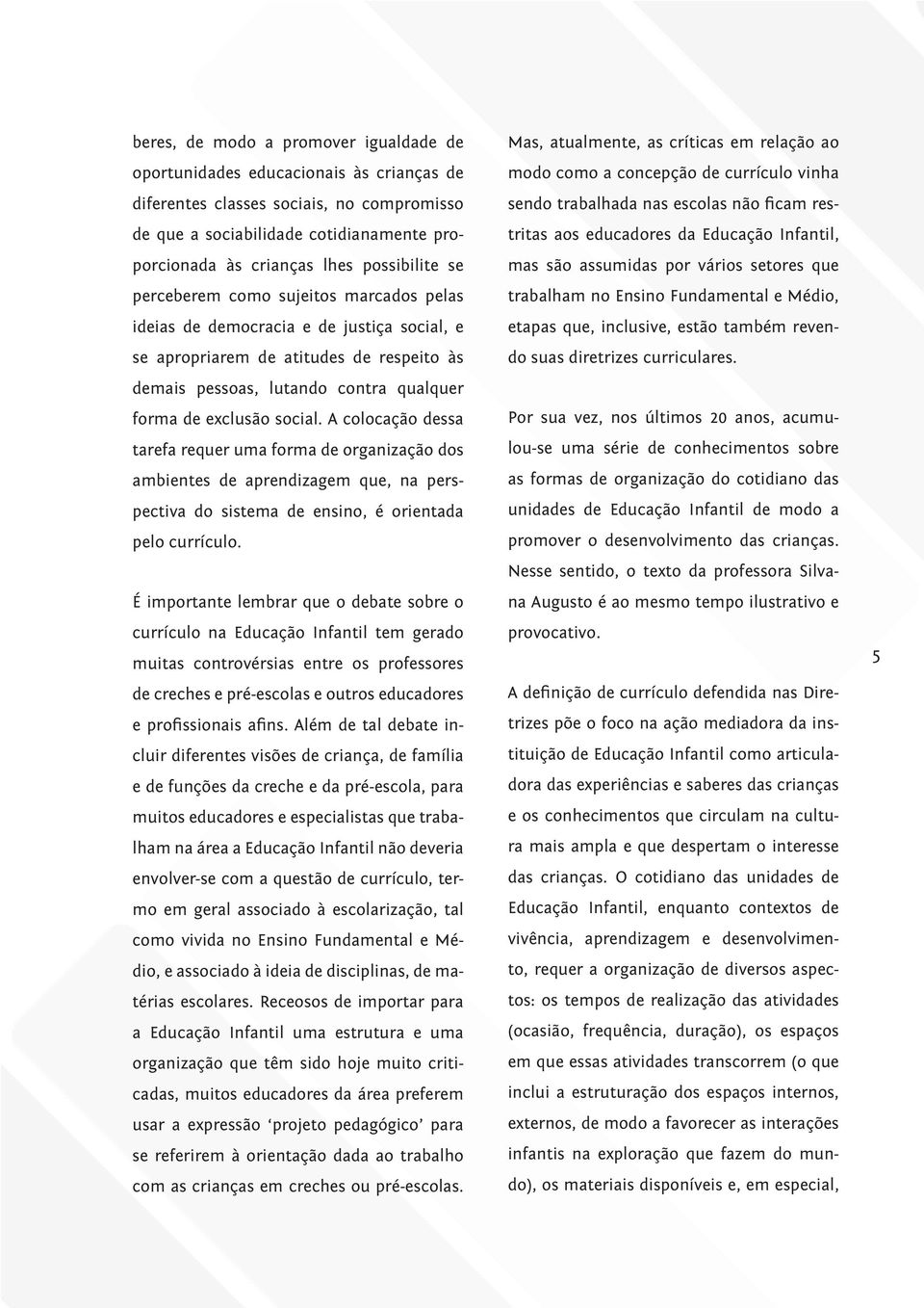 social. A colocação dessa tarefa requer uma forma de organização dos ambientes de aprendizagem que, na perspectiva do sistema de ensino, é orientada pelo currículo.