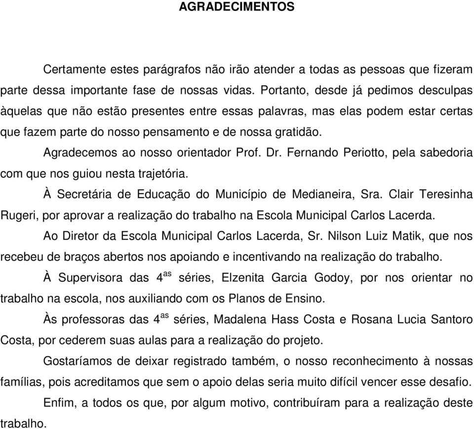 Agradecemos ao nosso orientador Prof. Dr. Fernando Periotto, pela sabedoria com que nos guiou nesta trajetória. À Secretária de Educação do Município de Medianeira, Sra.