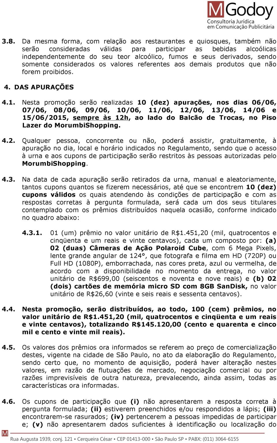 Nesta promoção serão realizadas 10 (dez) apurações, nos dias 06/06, 07/06, 08/06, 09/06, 10/06, 11/06, 12/06, 13/06, 14/06 e 15/06/2015, sempre às 12h, ao lado do Balcão de Trocas, no Piso Lazer do