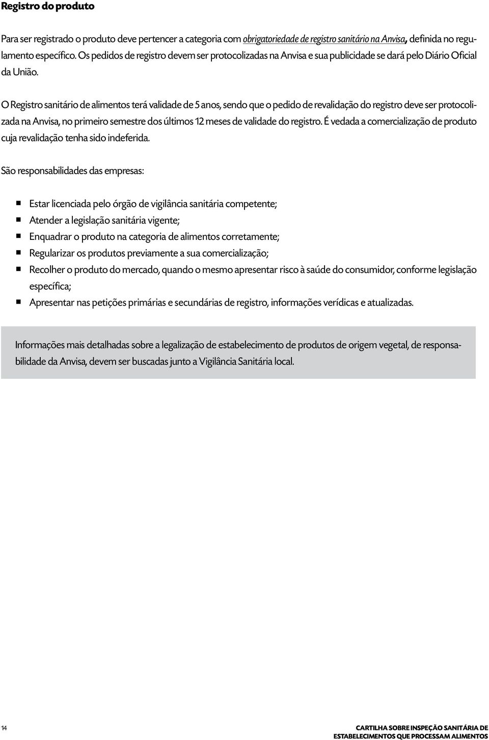 O Registro sanitário de alimentos terá validade de 5 anos, sendo que o pedido de revalidação do registro deve ser protocolizada na Anvisa, no primeiro semestre dos últimos 12 meses de validade do