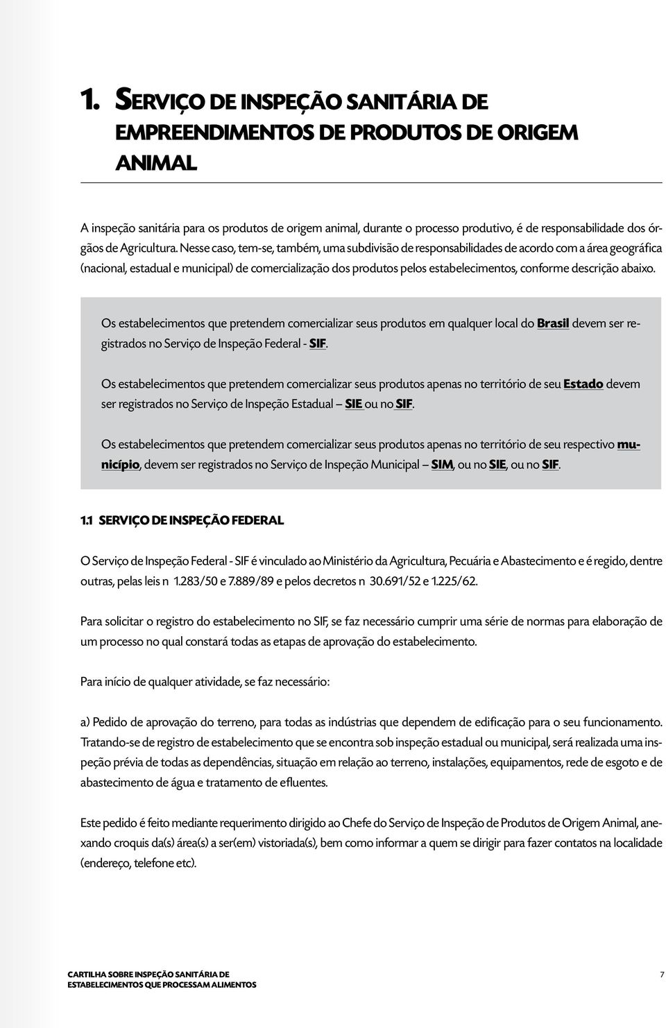 Nesse caso, tem-se, também, uma subdivisão de responsabilidades de acordo com a área geográfica (nacional, estadual e municipal) de comercialização dos produtos pelos estabelecimentos, conforme