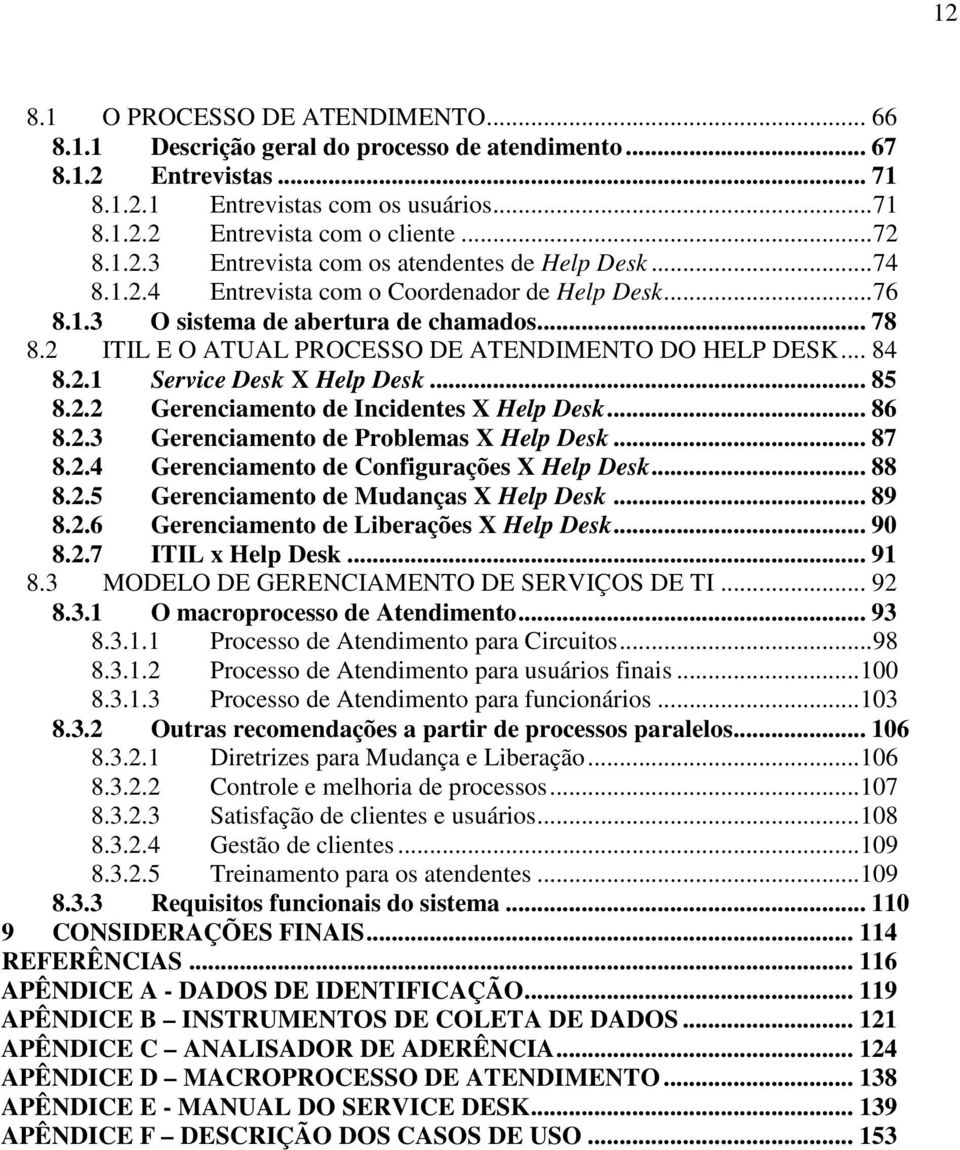 .. 85 8.2.2 Gerenciamento de Incidentes X Help Desk... 86 8.2.3 Gerenciamento de Problemas X Help Desk... 87 8.2.4 Gerenciamento de Configurações X Help Desk... 88 8.2.5 Gerenciamento de Mudanças X Help Desk.