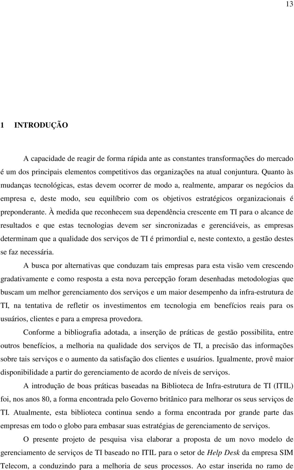 À medida que reconhecem sua dependência crescente em TI para o alcance de resultados e que estas tecnologias devem ser sincronizadas e gerenciáveis, as empresas determinam que a qualidade dos