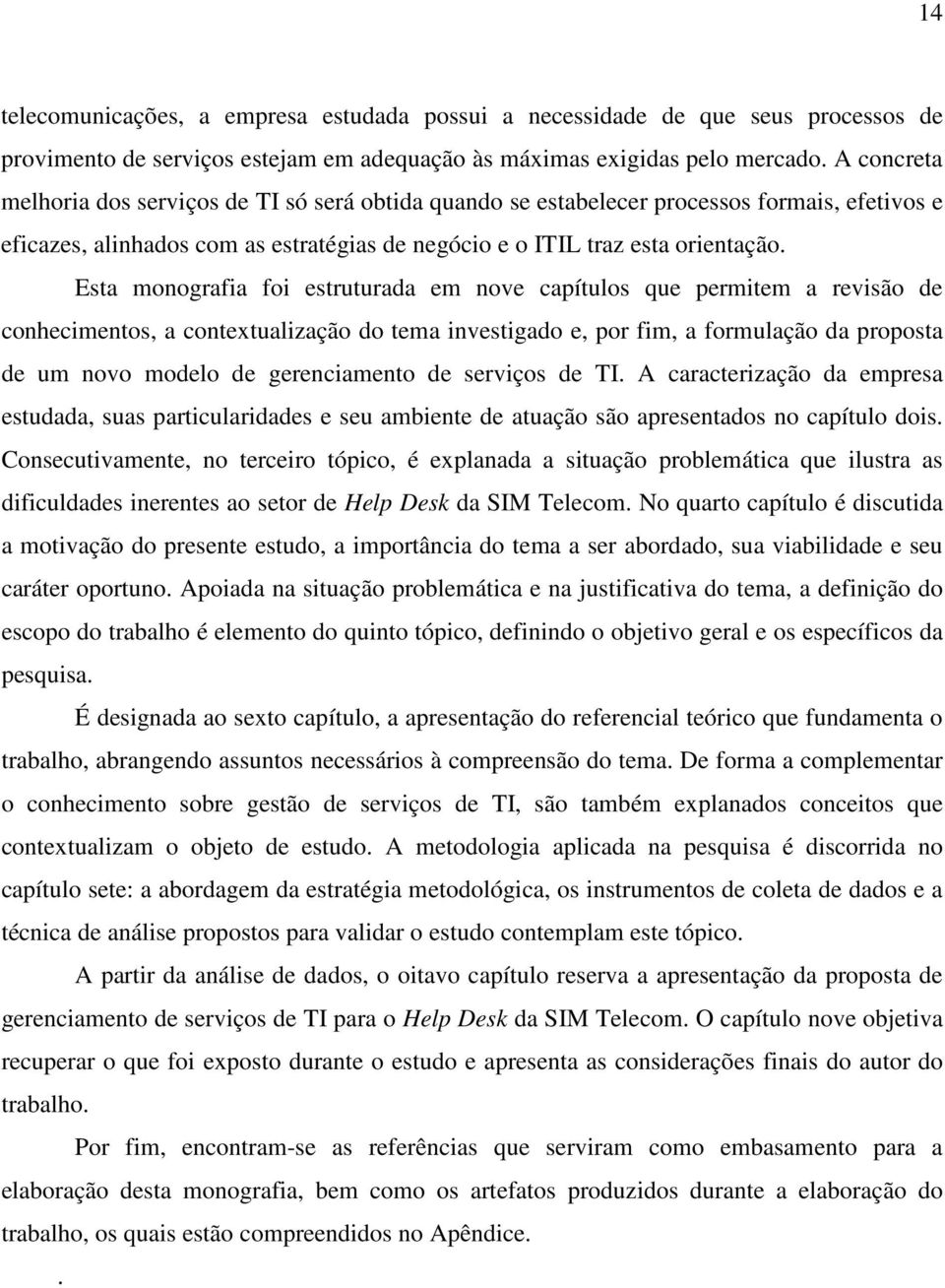 Esta monografia foi estruturada em nove capítulos que permitem a revisão de conhecimentos, a contextualização do tema investigado e, por fim, a formulação da proposta de um novo modelo de