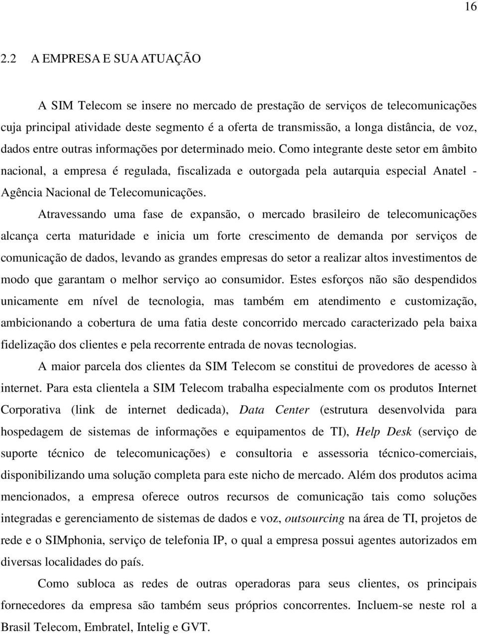 Como integrante deste setor em âmbito nacional, a empresa é regulada, fiscalizada e outorgada pela autarquia especial Anatel - Agência Nacional de Telecomunicações.