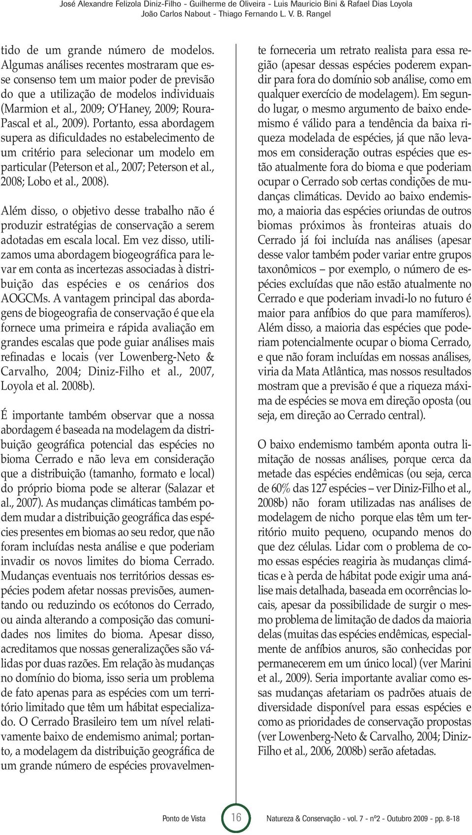 Portanto, essa abordagem supera as dificuldades no estabelecimento de um critério para selecionar um modelo em particular (Peterson et al., 2007; Peterson et al., 2008; Lobo et al., 2008).