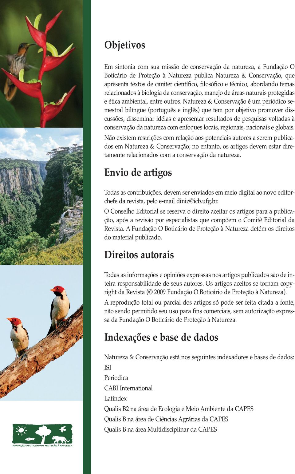 Natureza & Conservação é um periódico semestral bilíngüe (português e inglês) que tem por objetivo promover discussões, disseminar idéias e apresentar resultados de pesquisas voltadas à conservação