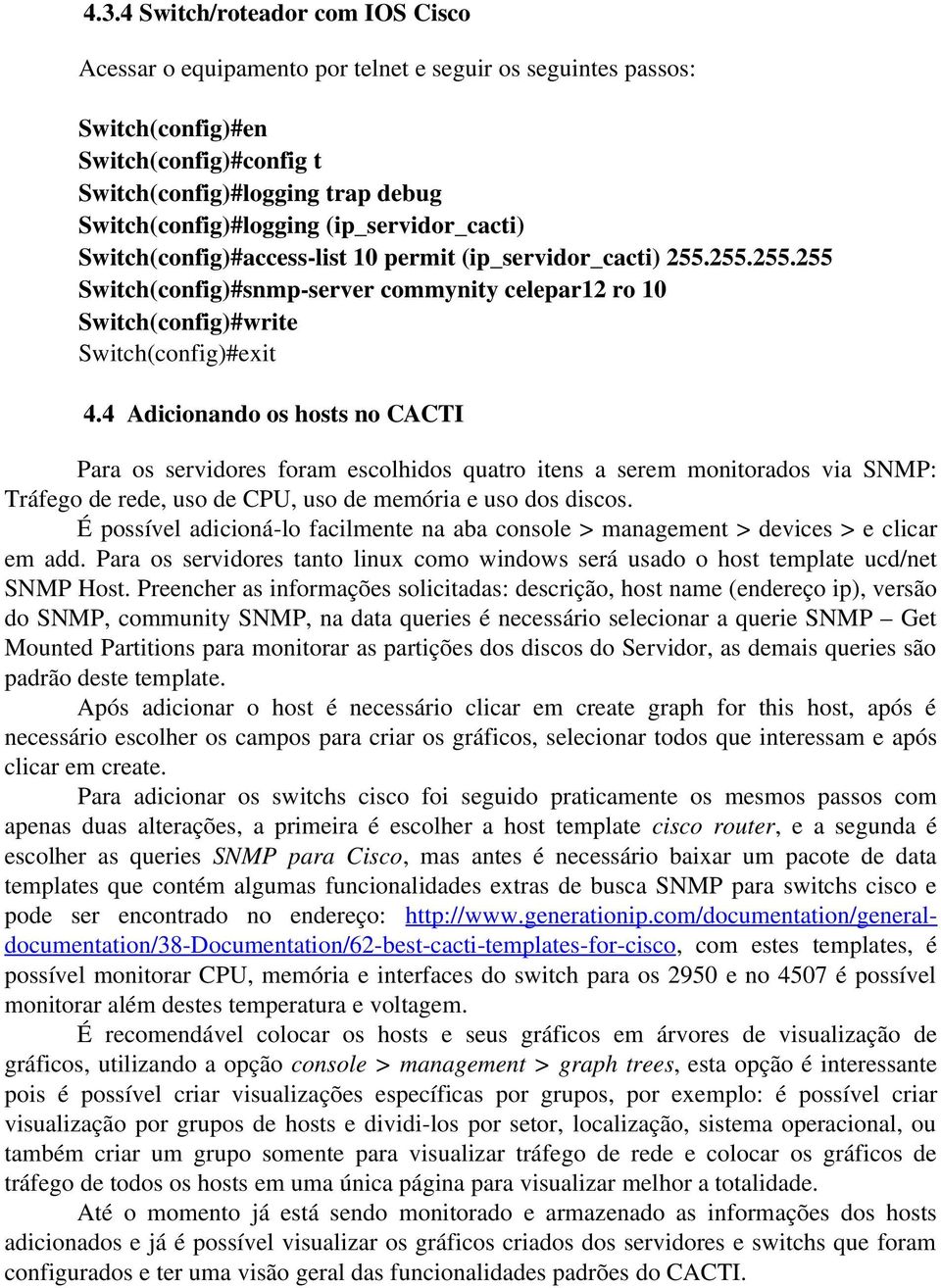 4 Adicionando os hosts no CACTI Para os servidores foram escolhidos quatro itens a serem monitorados via SNMP: Tráfego de rede, uso de CPU, uso de memória e uso dos discos.