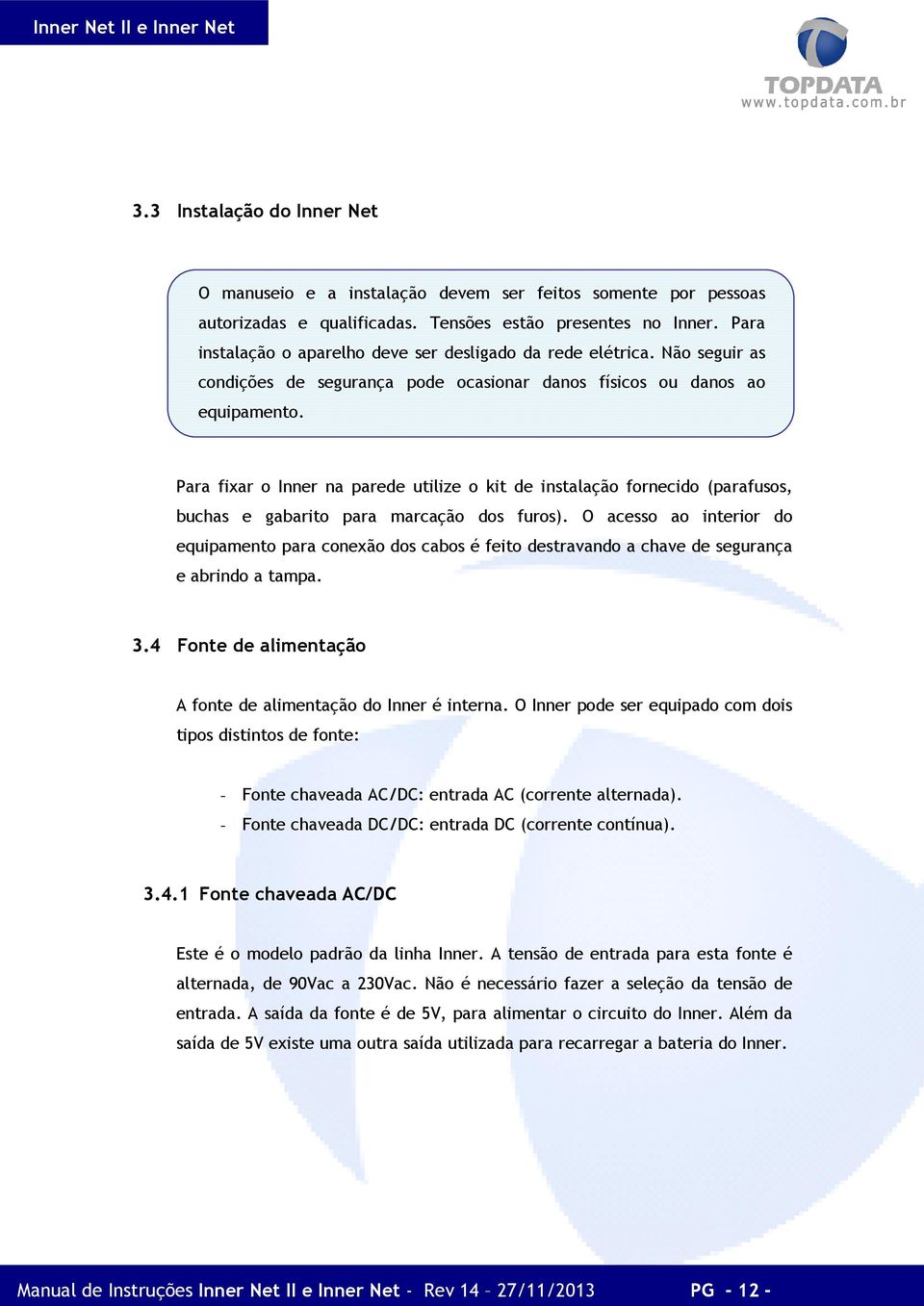 Para fixar o Inner na parede utilize o kit de instalação fornecido (parafusos, buchas e gabarito para marcação dos furos).